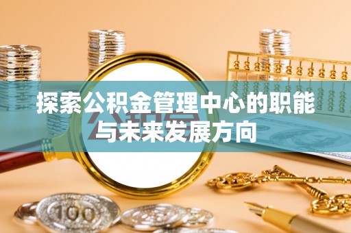 保德探索公积金管理中心的职能与未来发展方向
