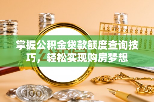 保德掌握公积金贷款额度查询技巧，轻松实现购房梦想