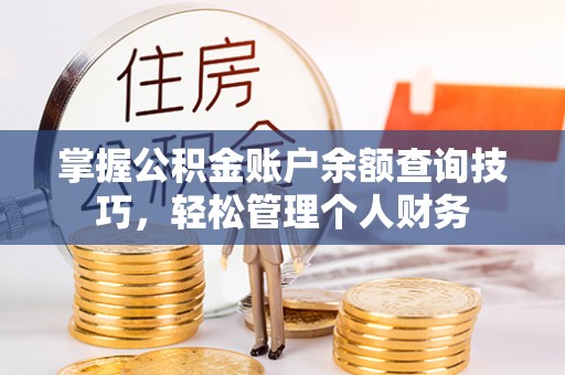 保德掌握公积金账户余额查询技巧，轻松管理个人财务