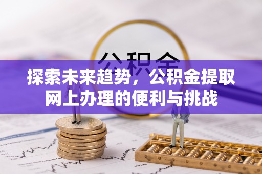 保德探索未来趋势，公积金提取网上办理的便利与挑战