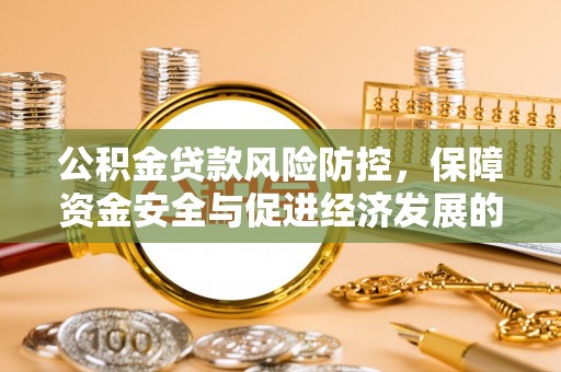 保德公积金贷款风险防控，保障资金安全与促进经济发展的平衡之道