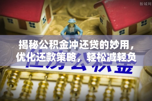 保德揭秘公积金冲还贷的妙用，优化还款策略，轻松减轻负担