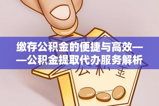 保德缴存公积金的便捷与高效——公积金提取代办服务解析