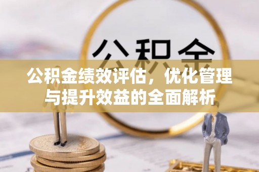 保德公积金绩效评估，优化管理与提升效益的全面解析