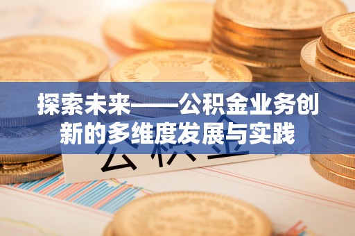 保德探索未来——公积金业务创新的多维度发展与实践
