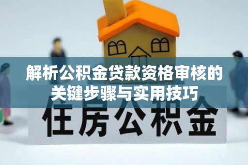 保德解析公积金贷款资格审核的关键步骤与实用技巧
