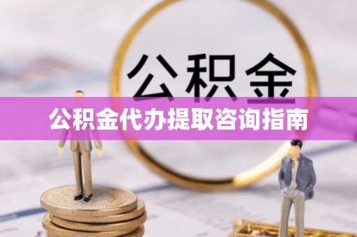 保德公积金代办提取咨询指南