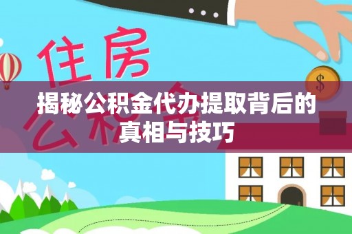 保德揭秘公积金代办提取背后的真相与技巧