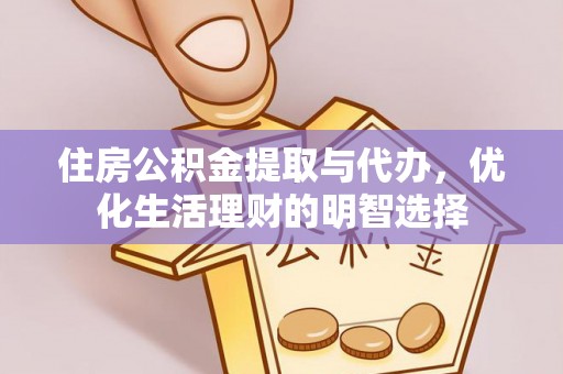 保德住房公积金提取与代办，优化生活理财的明智选择
