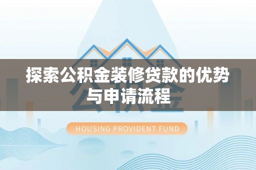 保德探索公积金装修贷款的优势与申请流程