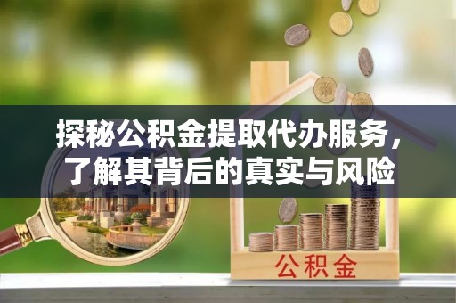 保德探秘公积金提取代办服务，了解其背后的真实与风险