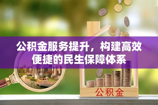 保德公积金服务提升，构建高效便捷的民生保障体系
