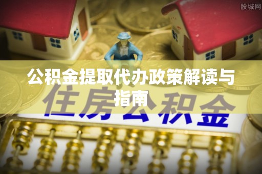 保德公积金提取代办政策解读与指南