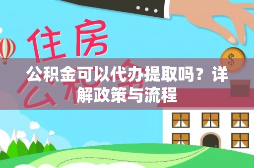保德公积金可以代办提取吗？详解政策与流程