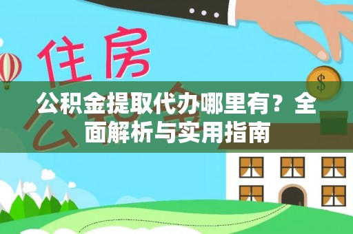 保德公积金提取代办哪里有？全面解析与实用指南