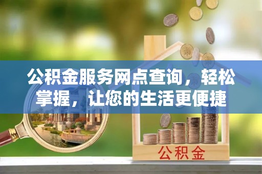 保德公积金服务网点查询，轻松掌握，让您的生活更便捷