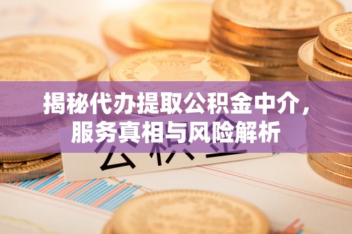 保德揭秘代办提取公积金中介，服务真相与风险解析