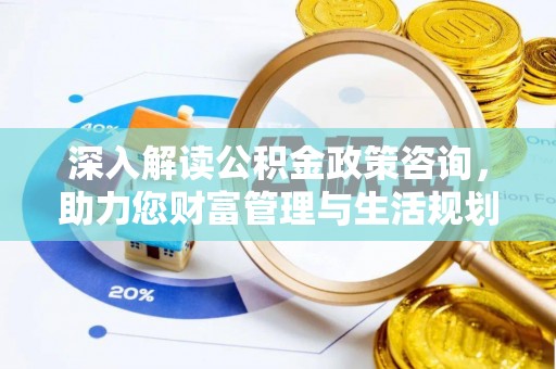 保德深入解读公积金政策咨询，助力您财富管理与生活规划
