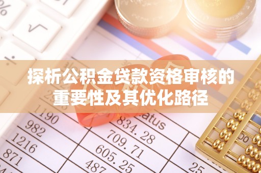 保德探析公积金贷款资格审核的重要性及其优化路径