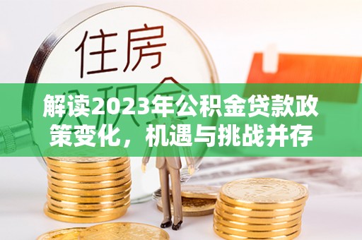 保德解读2023年公积金贷款政策变化，机遇与挑战并存