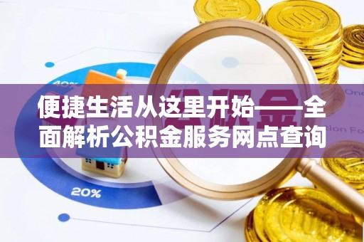 保德便捷生活从这里开始——全面解析公积金服务网点查询技巧