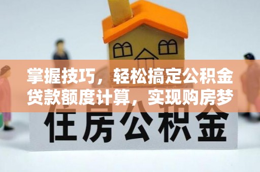 保德掌握技巧，轻松搞定公积金贷款额度计算，实现购房梦想