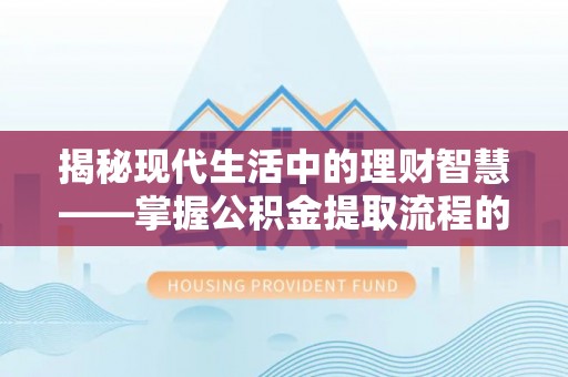 保德揭秘现代生活中的理财智慧——掌握公积金提取流程的必备指南