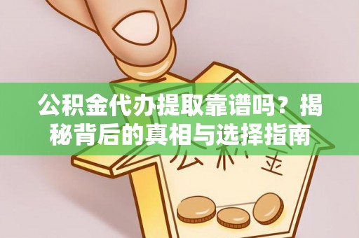 保德公积金代办提取靠谱吗？揭秘背后的真相与选择指南