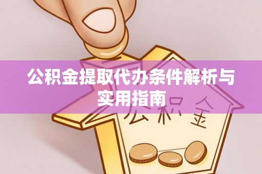 保德公积金提取代办条件解析与实用指南