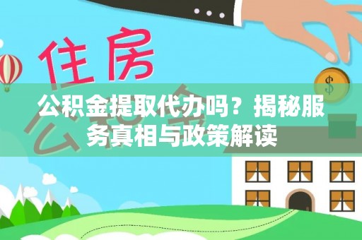 保德公积金提取代办吗？揭秘服务真相与政策解读