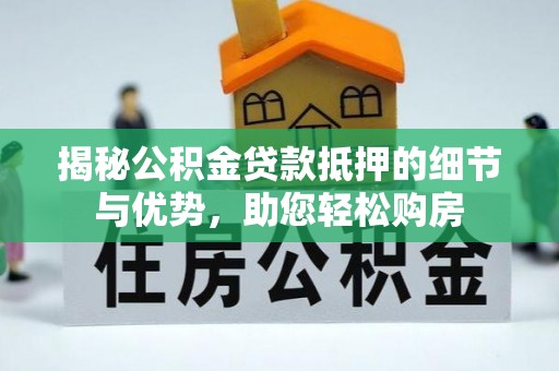 保德揭秘公积金贷款抵押的细节与优势，助您轻松购房