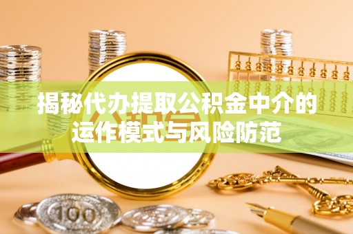 保德揭秘代办提取公积金中介的运作模式与风险防范