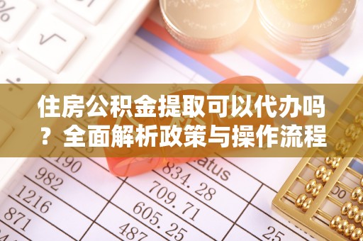 保德住房公积金提取可以代办吗？全面解析政策与操作流程
