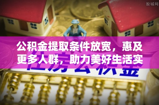 保德公积金提取条件放宽，惠及更多人群，助力美好生活实现