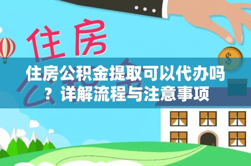 保德住房公积金提取可以代办吗？详解流程与注意事项