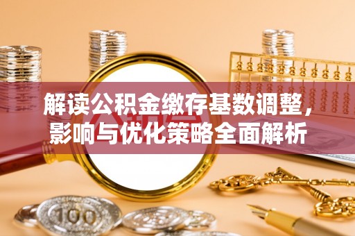 保德解读公积金缴存基数调整，影响与优化策略全面解析