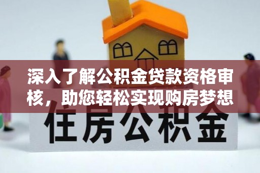 保德深入了解公积金贷款资格审核，助您轻松实现购房梦想