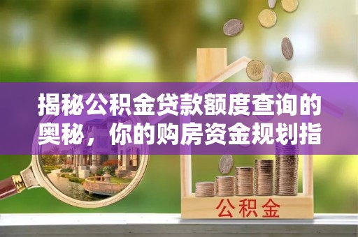 保德揭秘公积金贷款额度查询的奥秘，你的购房资金规划指南
