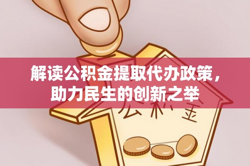 保德解读公积金提取代办政策，助力民生的创新之举