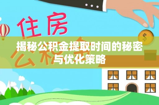 保德揭秘公积金提取时间的秘密与优化策略