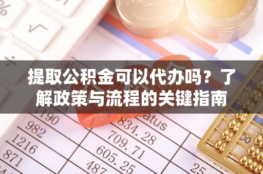 保德提取公积金可以代办吗？了解政策与流程的关键指南