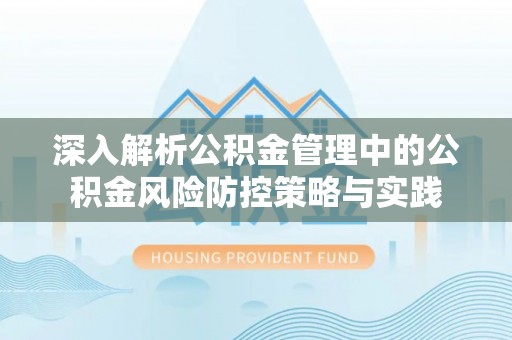 保德深入解析公积金管理中的公积金风险防控策略与实践