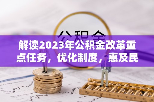 保德解读2023年公积金改革重点任务，优化制度，惠及民生