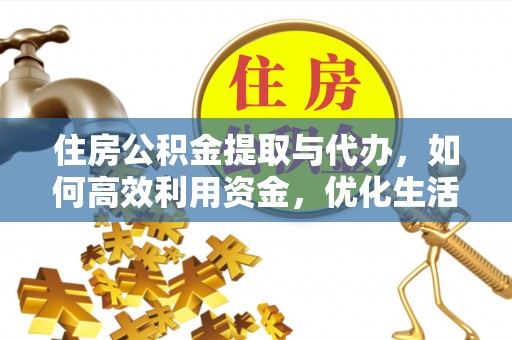 保德住房公积金提取与代办，如何高效利用资金，优化生活品质
