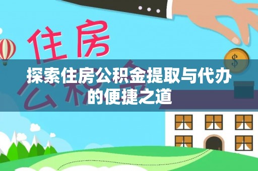 保德探索住房公积金提取与代办的便捷之道