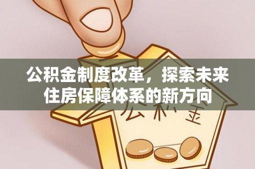 保德公积金制度改革，探索未来住房保障体系的新方向
