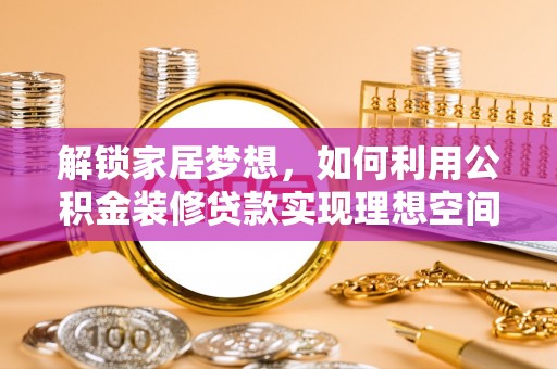 保德解锁家居梦想，如何利用公积金装修贷款实现理想空间