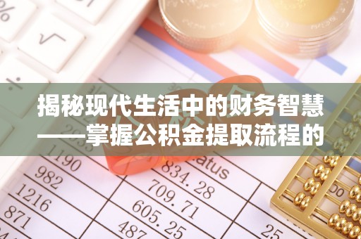 保德揭秘现代生活中的财务智慧——掌握公积金提取流程的关键步骤