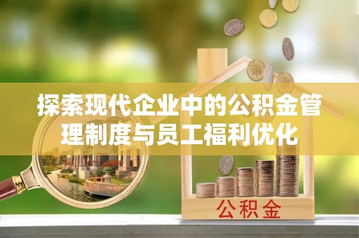 保德探索现代企业中的公积金管理制度与员工福利优化