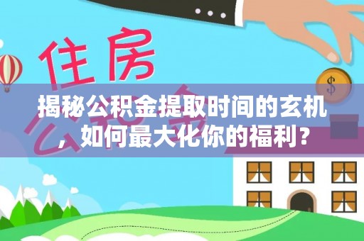 保德揭秘公积金提取时间的玄机，如何最大化你的福利？